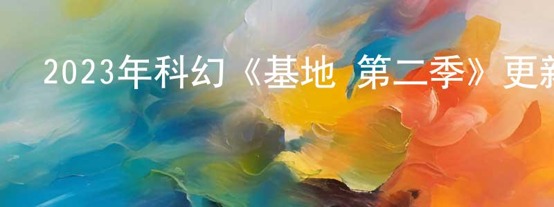 程華清發布2023年科幻《基地 第二季》更新01-10集[中英雙字]迅雷下載_深夜電影